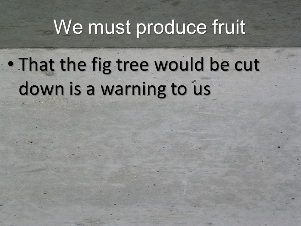 That the fig tree would be cut down is a warning to us