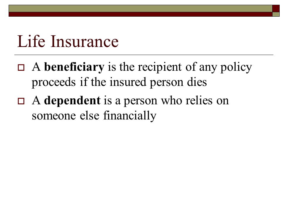Life Insurance A beneficiary is the recipient of any policy proceeds if the insured person dies.