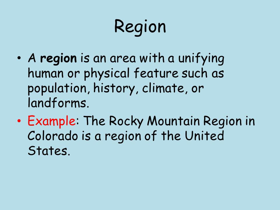 Region A region is an area with a unifying human or physical feature such as population, history, climate, or landforms.