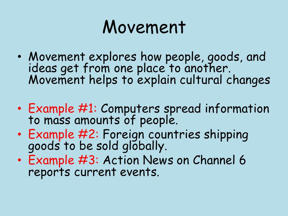 Movement Movement explores how people, goods, and ideas get from one place to another. Movement helps to explain cultural changes.