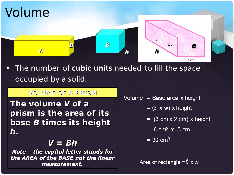 Volume 5 cm. B. B. 2 cm. B. h. h. h. The number of cubic units needed to fill the space occupied by a solid.