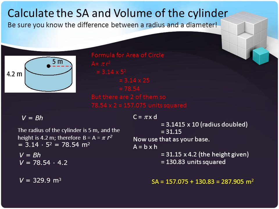 Calculate the SA and Volume of the cylinder Be sure you know the difference between a radius and a diameter!