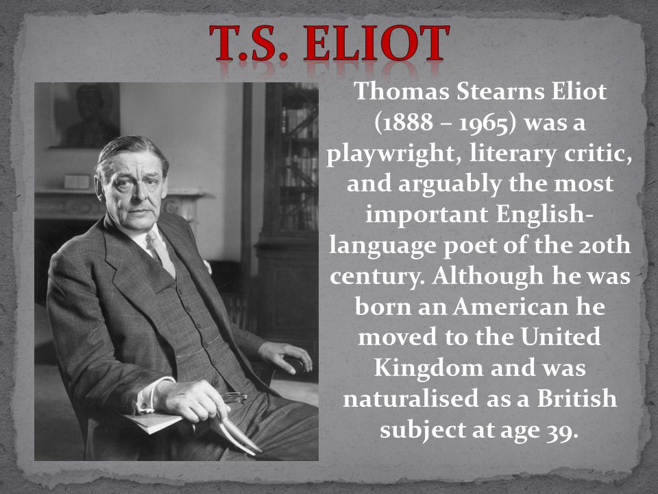 T.S. Eliot Thomas Stearns Eliot (1888 – 1965) was a playwright, literary critic, and arguably the most important English-language poet of the 20th century. - ppt video online download