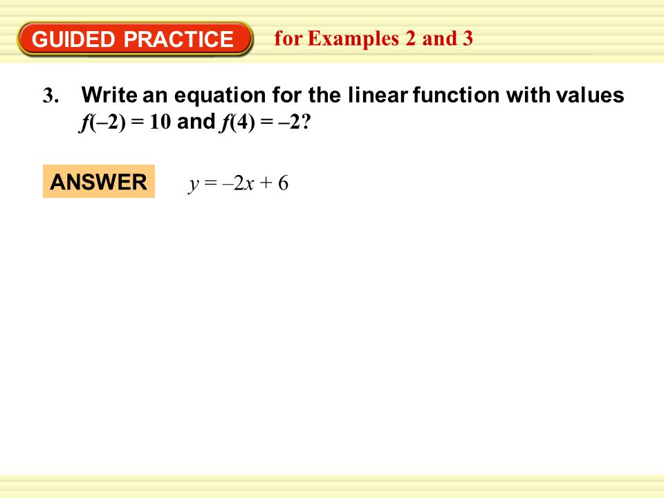 GUIDED PRACTICE for Examples 2 and Write an equation for the linear function with values.