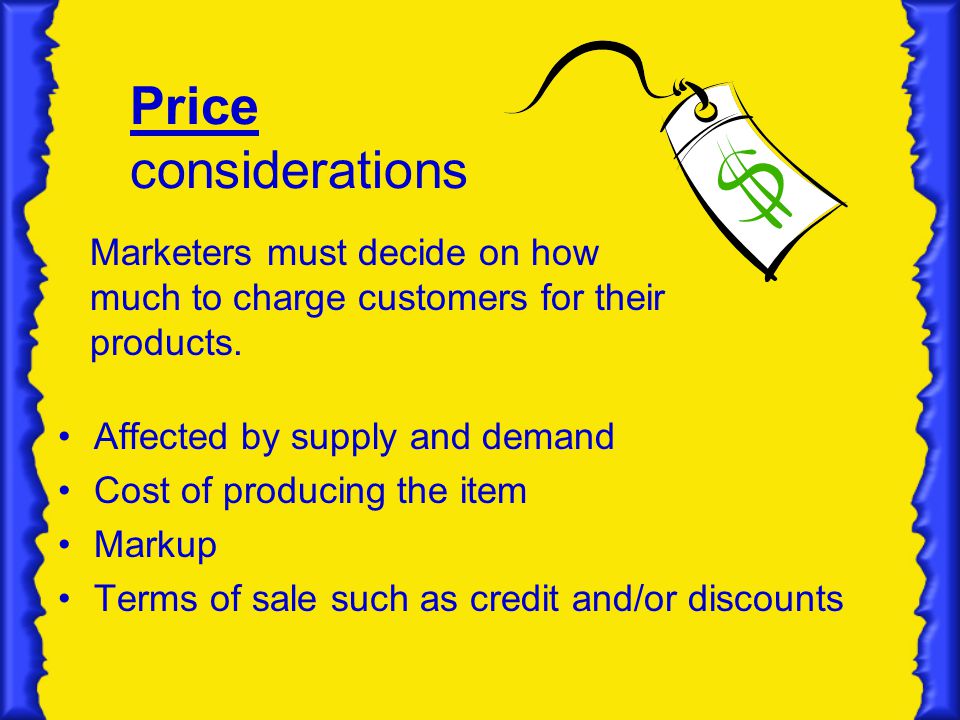 Price considerations Marketers must decide on how much to charge customers for their products. Affected by supply and demand.