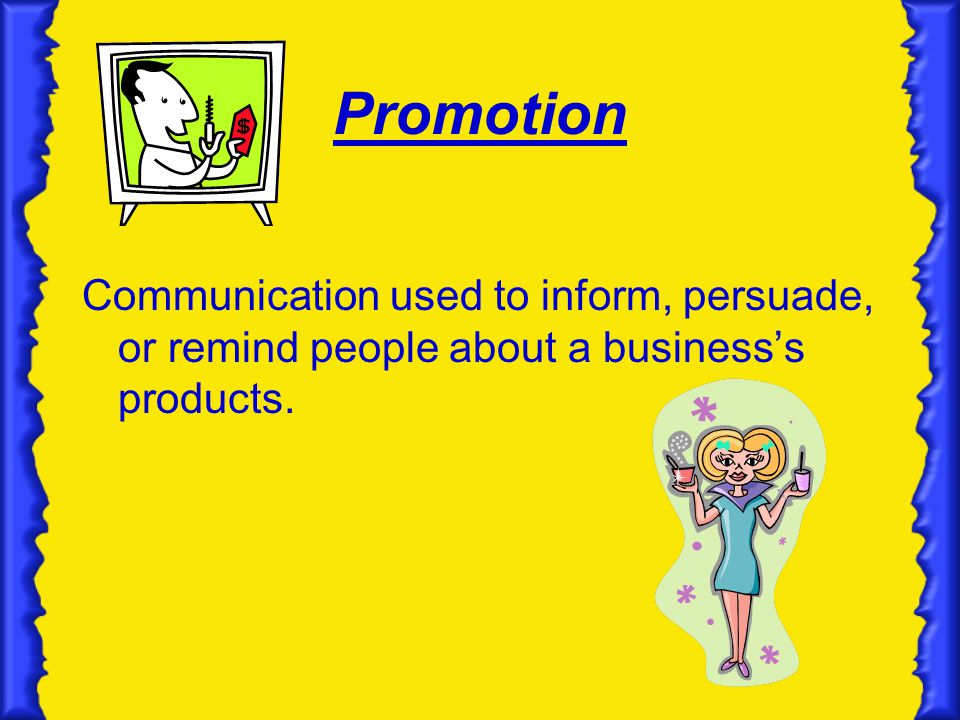 Promotion Communication used to inform, persuade, or remind people about a business’s products.