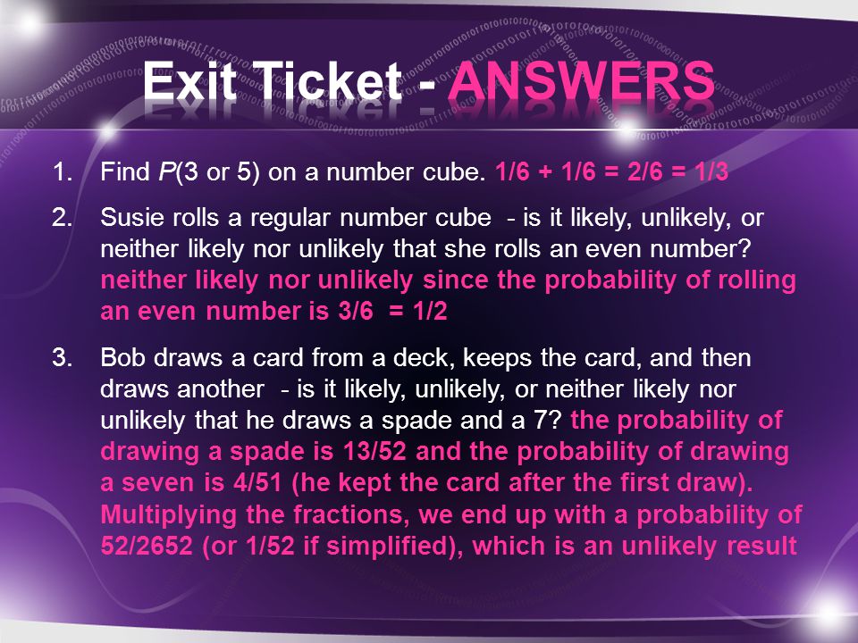 Exit Ticket - ANSWERS Find P(3 or 5) on a number cube. 1/6 + 1/6 = 2/6 = 1/3.