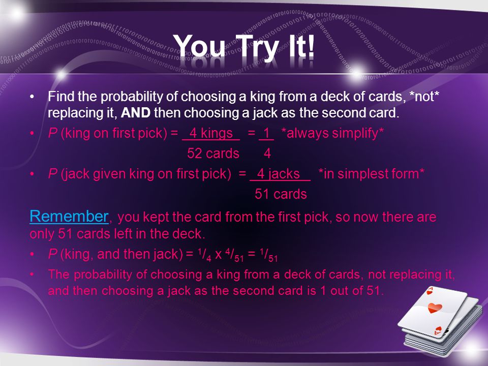 You Try It! Find the probability of choosing a king from a deck of cards, *not* replacing it, AND then choosing a jack as the second card.