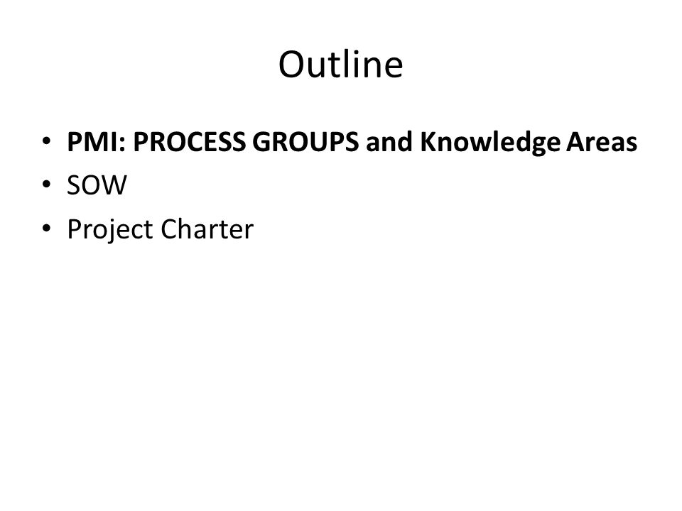 Outline PMI: PROCESS GROUPS and Knowledge Areas SOW Project Charter