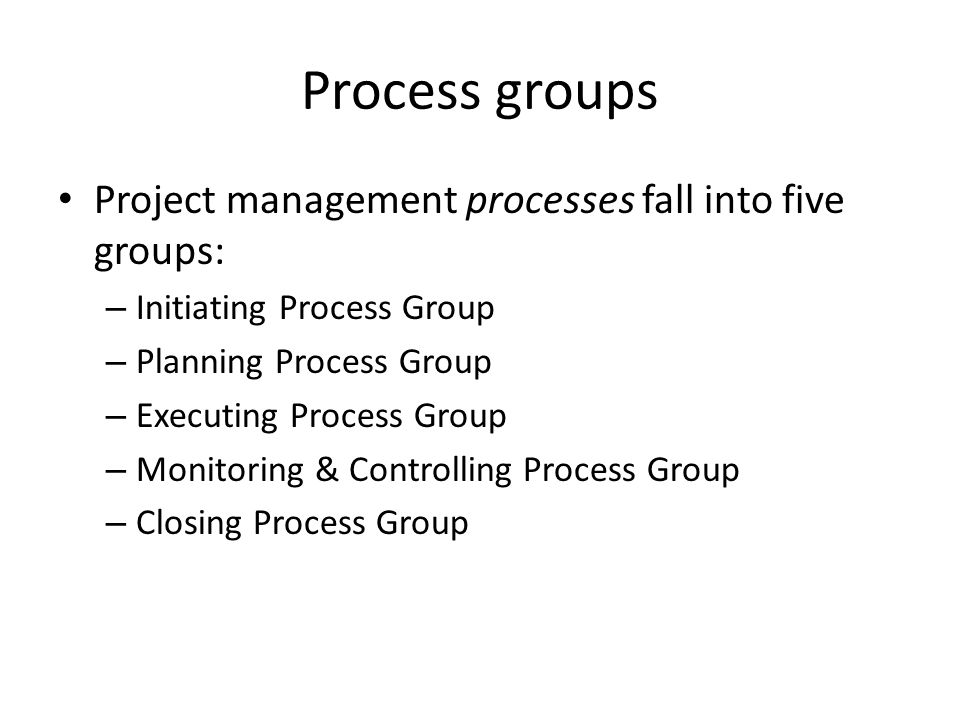 Process groups Project management processes fall into five groups: