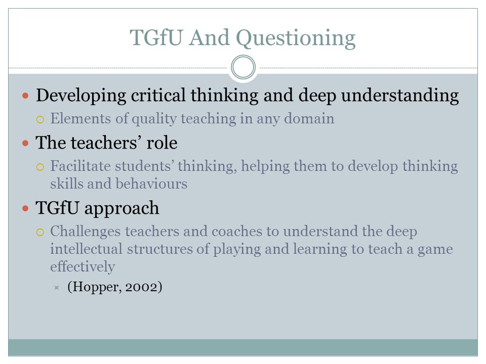 TGfU And Questioning Developing critical thinking and deep understanding. Elements of quality teaching in any domain.
