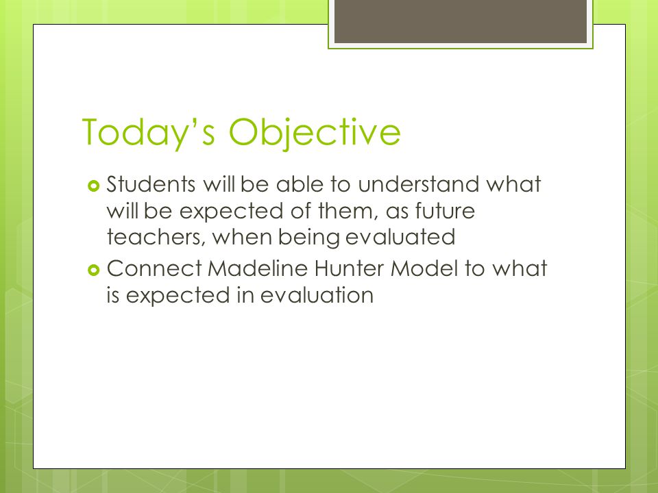 Today’s Objective Students will be able to understand what will be expected of them, as future teachers, when being evaluated.