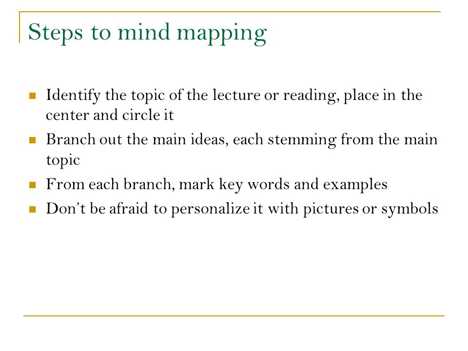 Steps to mind mapping Identify the topic of the lecture or reading, place in the center and circle it.