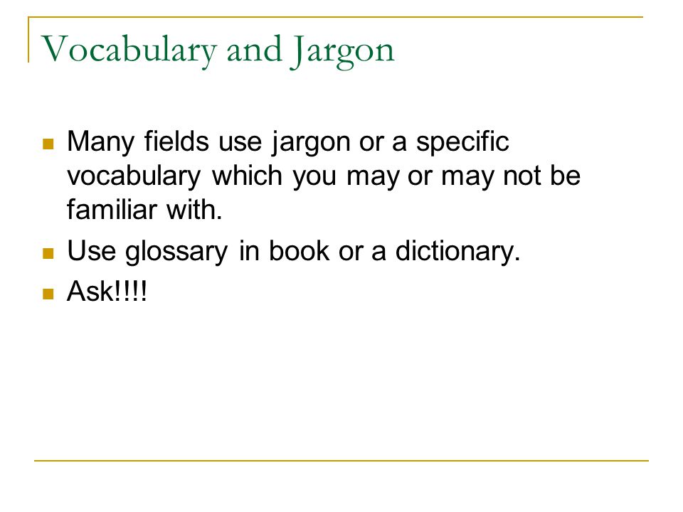 Vocabulary and Jargon Many fields use jargon or a specific vocabulary which you may or may not be familiar with.