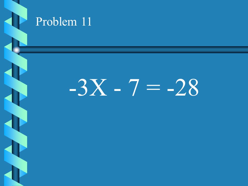 Problem 11 -3X - 7 = -28