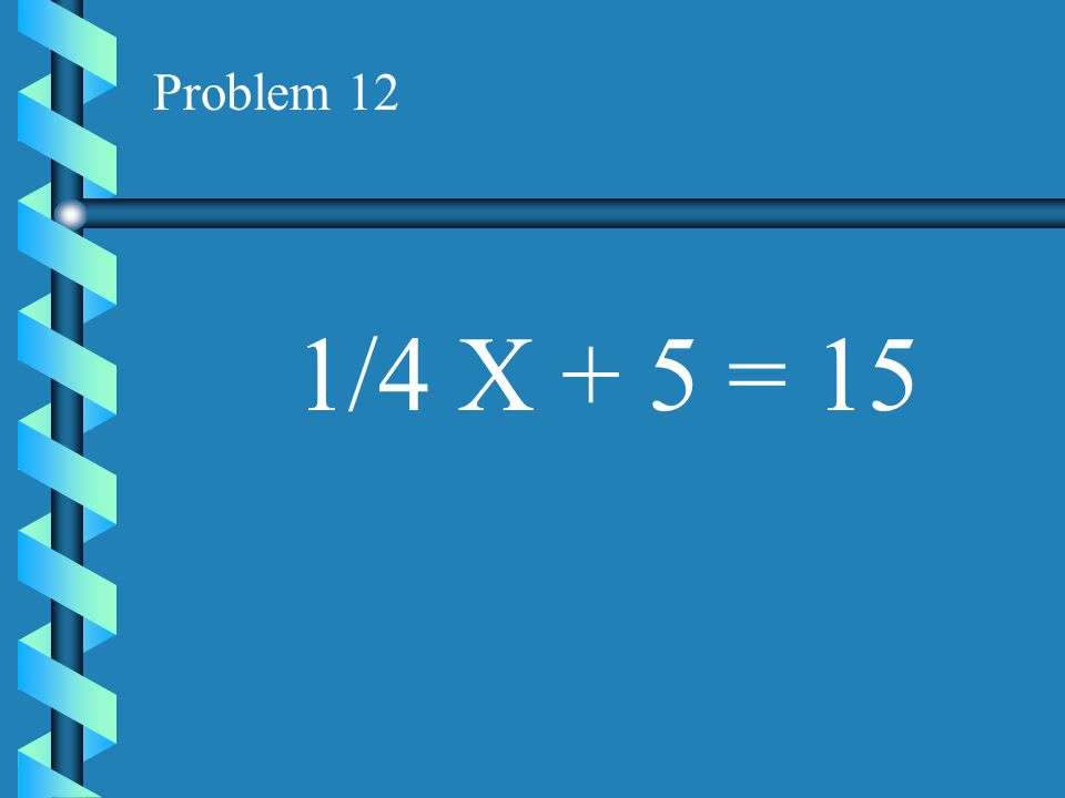 Problem 12 1/4 X + 5 = 15