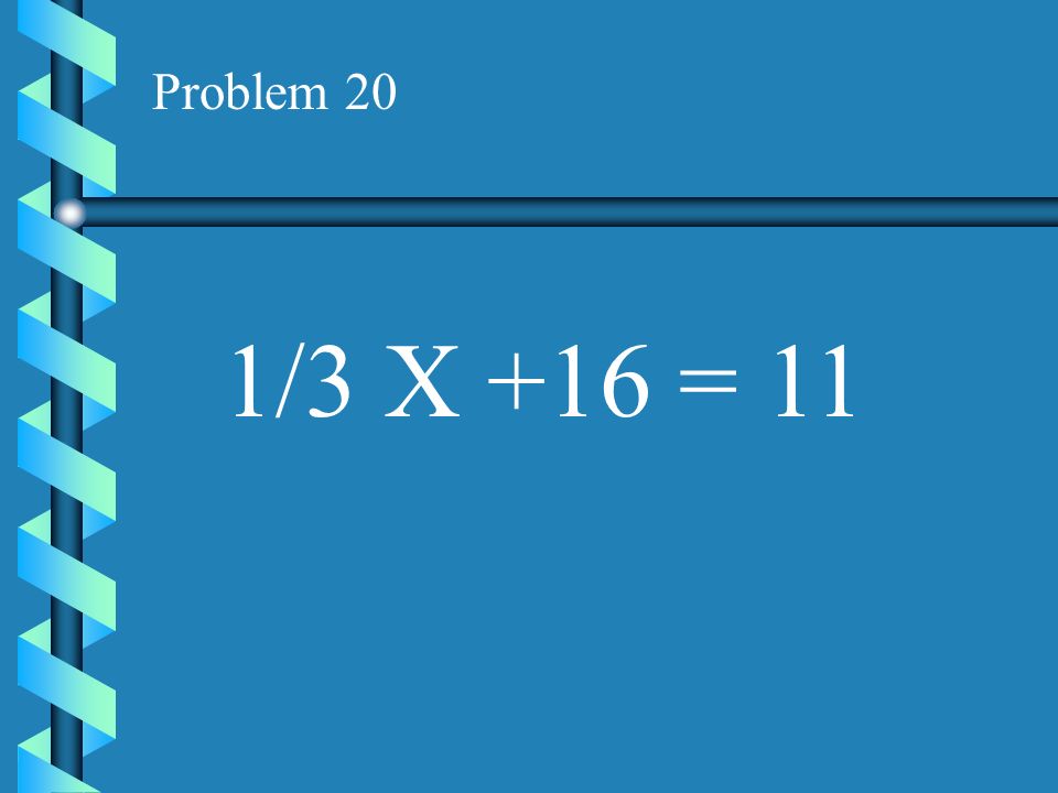 Problem 20 1/3 X +16 = 11