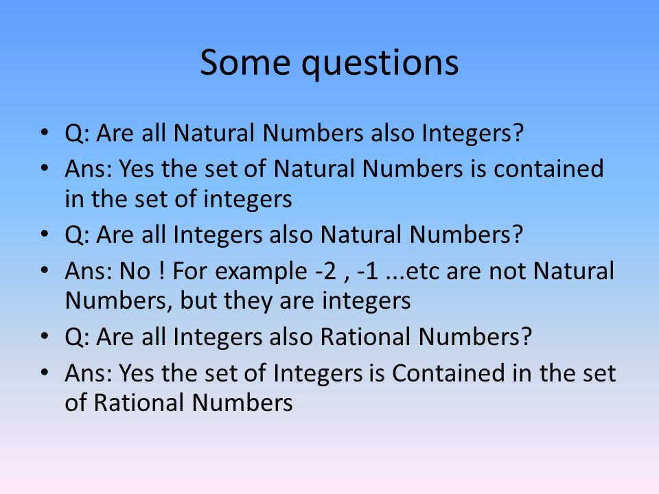 Some questions Q: Are all Natural Numbers also Integers