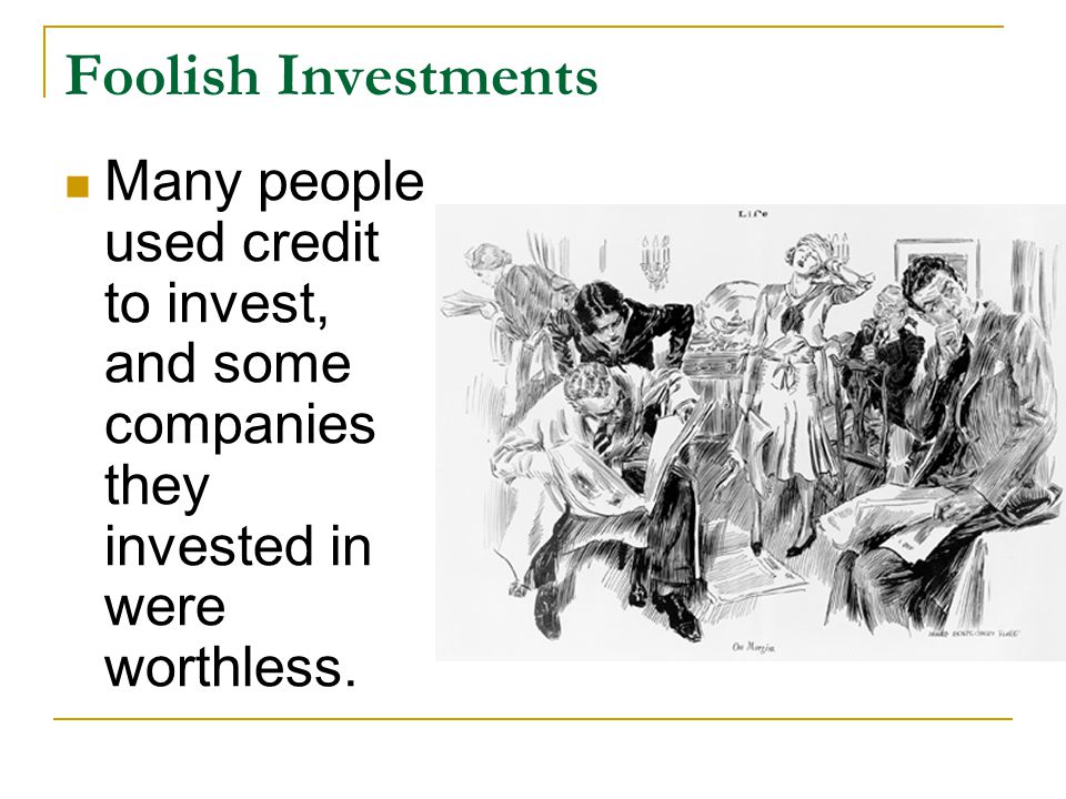 Foolish Investments Many people used credit to invest, and some companies they invested in were worthless.