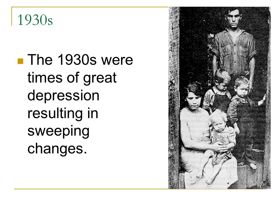 1930s The 1930s were times of great depression resulting in sweeping changes.