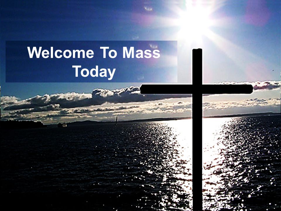 Welcome To Mass Today WELCOME TO MASS TODAY