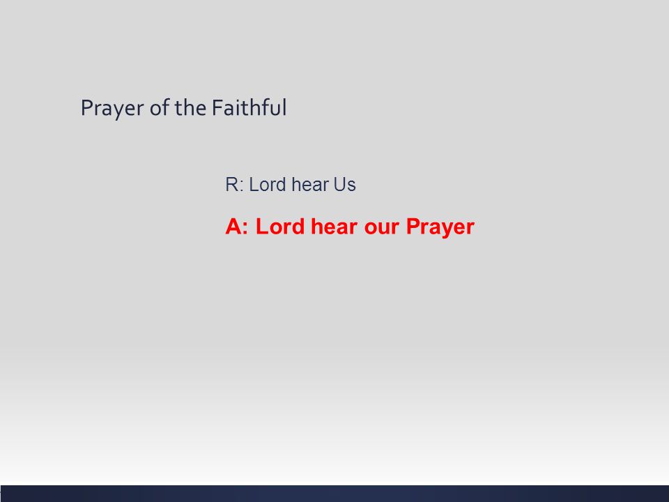 Prayer of the Faithful R: Lord hear Us A: Lord hear our Prayer