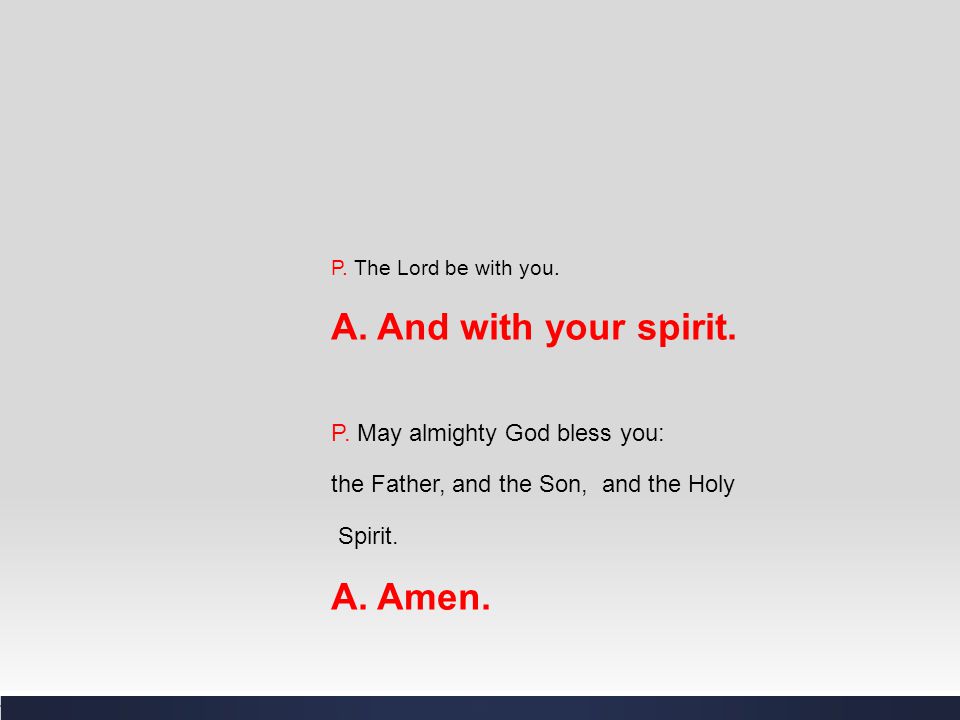 A. And with your spirit. A. Amen. P. May almighty God bless you: