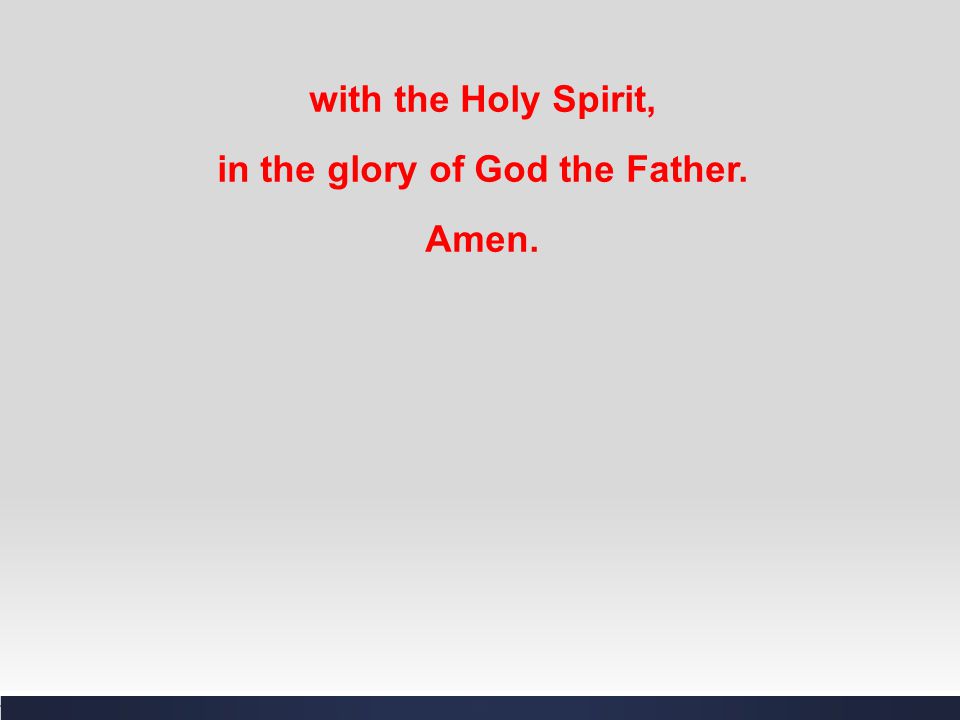 with the Holy Spirit, in the glory of God the Father. Amen.
