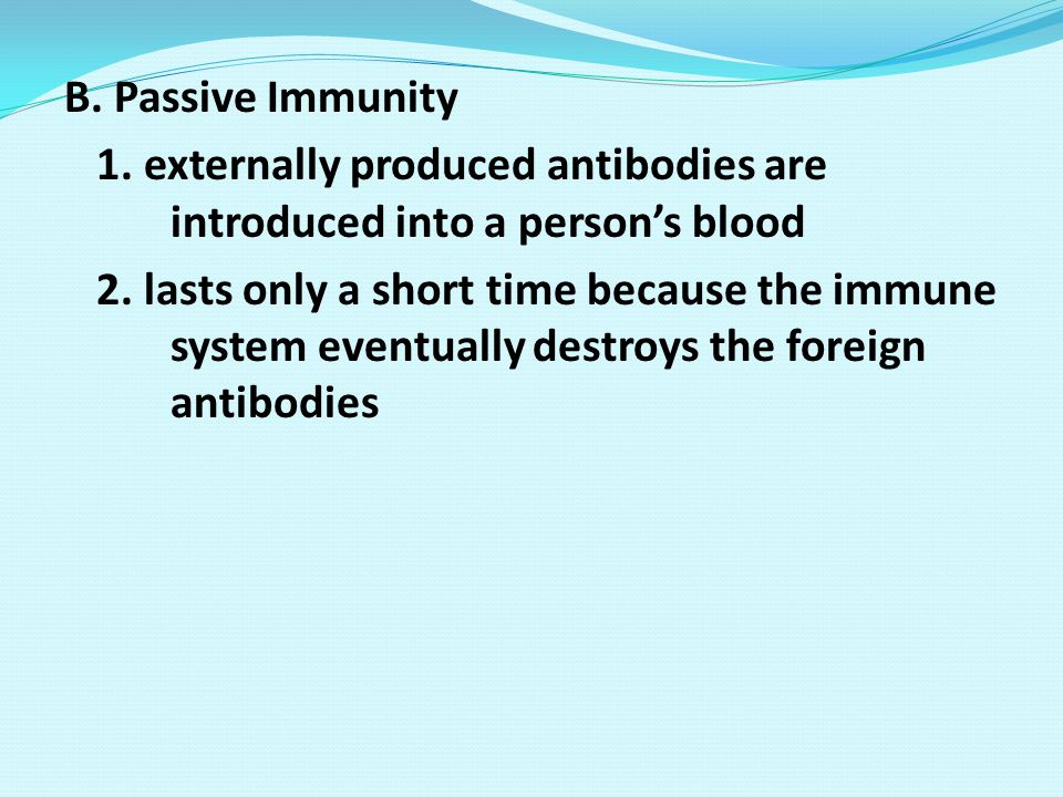 B. Passive Immunity 1. externally produced antibodies are introduced into a person’s blood.