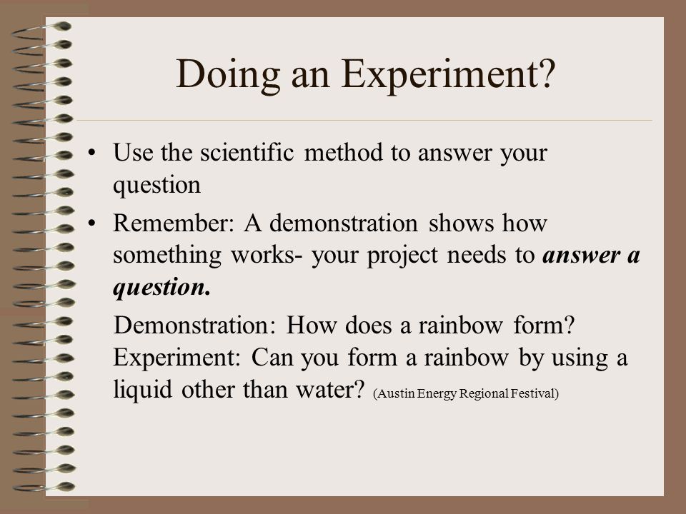 Doing an Experiment Use the scientific method to answer your question