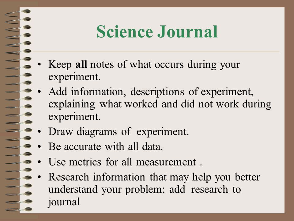 Science Journal Keep all notes of what occurs during your experiment.