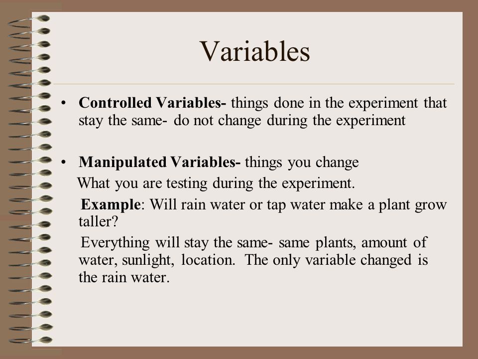 Variables Controlled Variables- things done in the experiment that stay the same- do not change during the experiment.