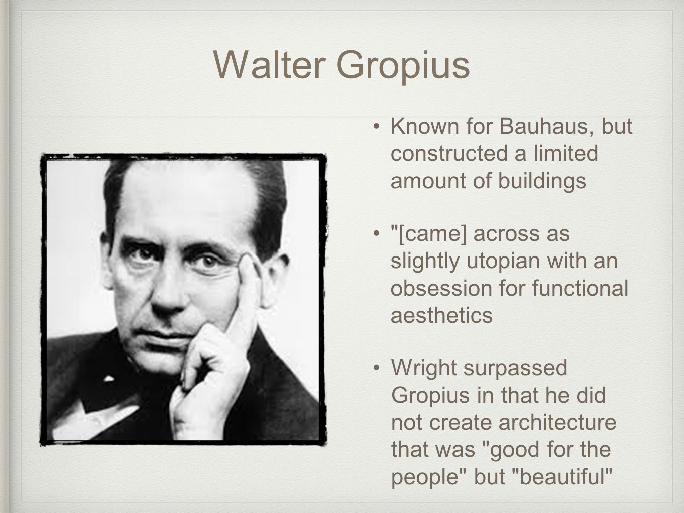 Walter Gropius Known for Bauhaus, but constructed a limited amount of buildings.