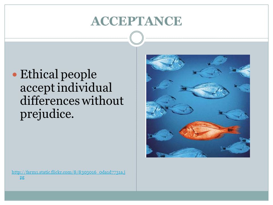 ACCEPTANCE Ethical people accept individual differences without prejudice.