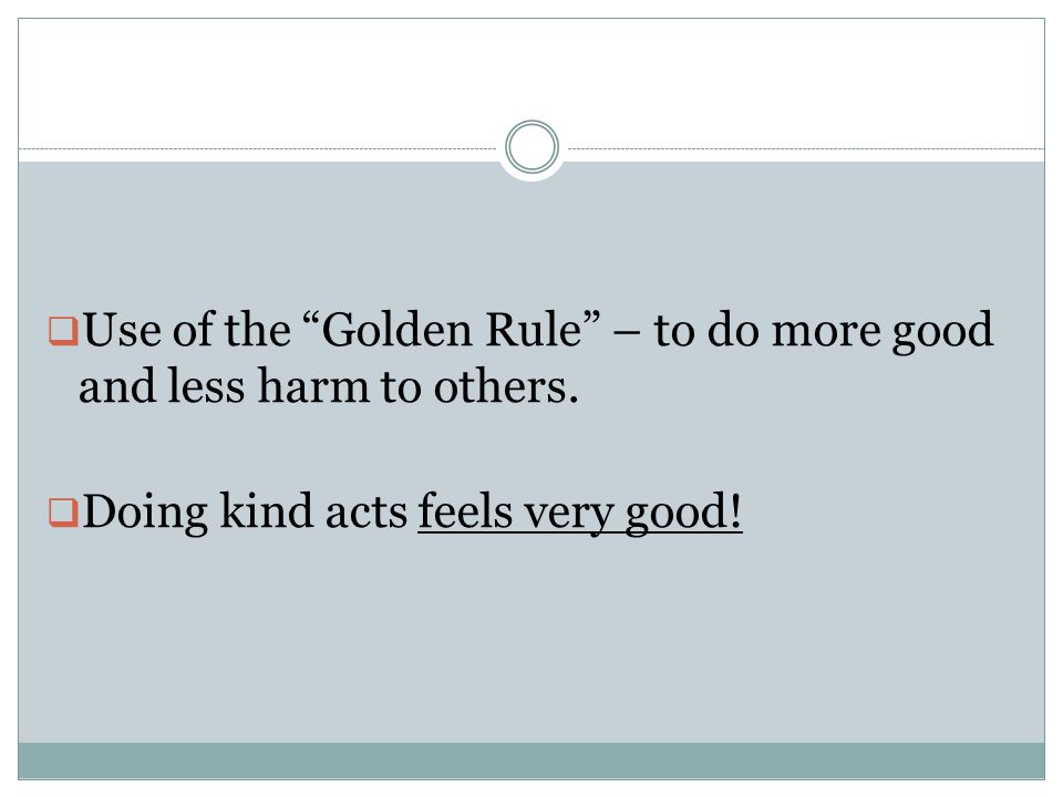 Use of the Golden Rule – to do more good and less harm to others.