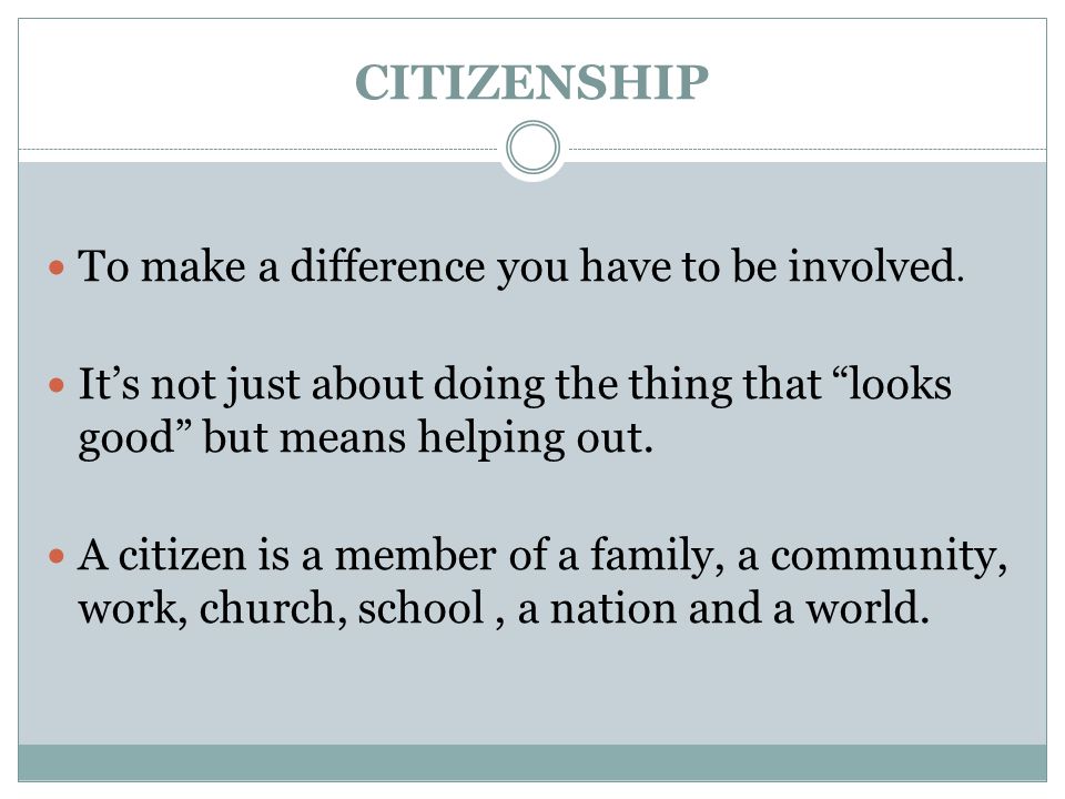 CITIZENSHIP To make a difference you have to be involved.