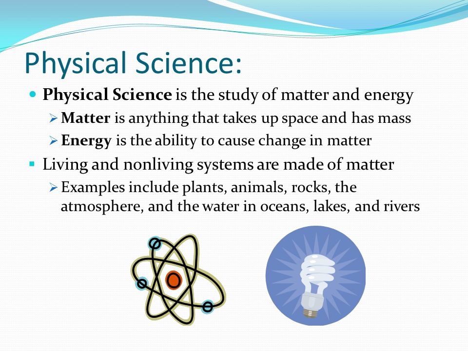 Physical Science: Physical Science is the study of matter and energy