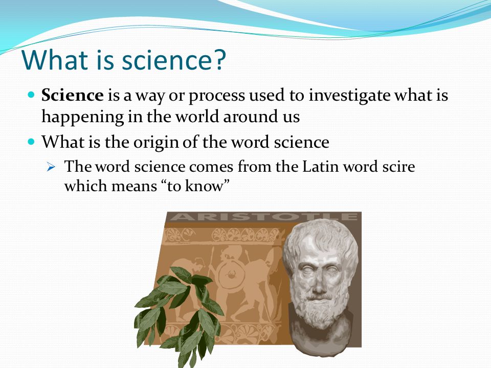 What is science Science is a way or process used to investigate what is happening in the world around us.