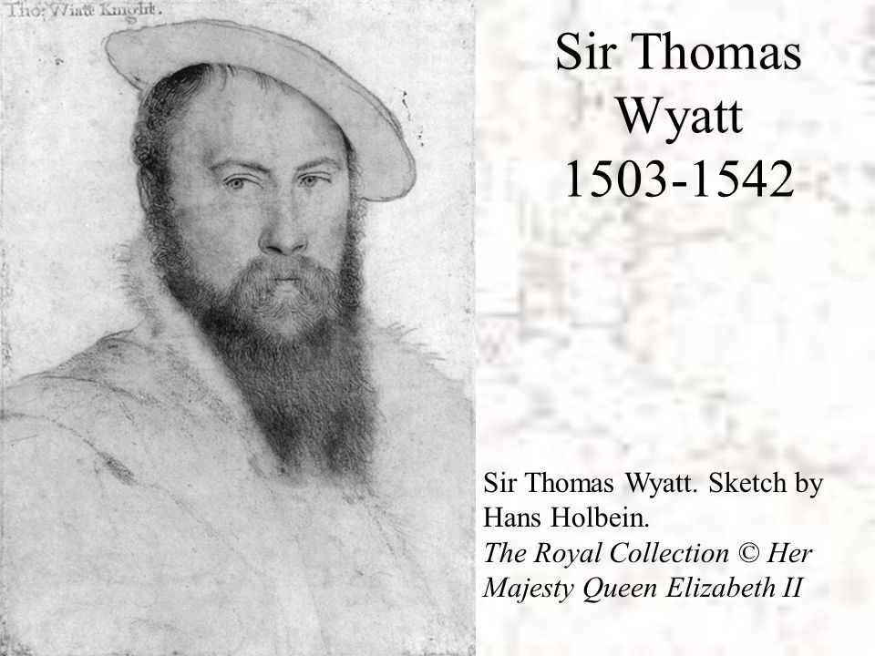 Sir Thomas Wyatt Sir Thomas Wyatt. Sketch by Hans Holbein. The Royal Collection © Her Majesty Queen Elizabeth II.