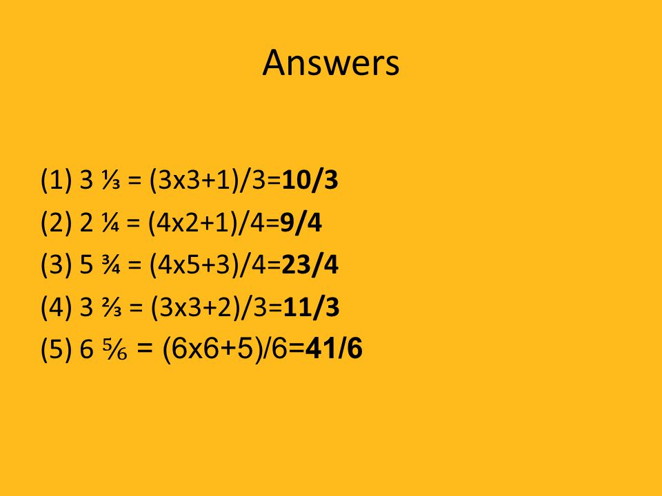 Answers (1) 3 ⅓ = (3x3+1)/3=10/3 (2) 2 ¼ = (4x2+1)/4=9/4 (3) 5 ¾ = (4x5+3)/4=23/4 (4) 3 ⅔ = (3x3+2)/3=11/3 (5) 6 ⅚ = (6x6+5)/6=41/6