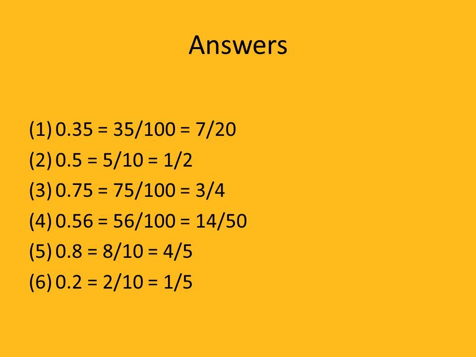 Answers 0.35 = 35/100 = 7/ = 5/10 = 1/ = 75/100 = 3/ = 56/100 = 14/ = 8/10 = 4/5.