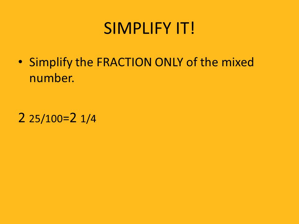 SIMPLIFY IT! Simplify the FRACTION ONLY of the mixed number. 2 25/100=2 1/4