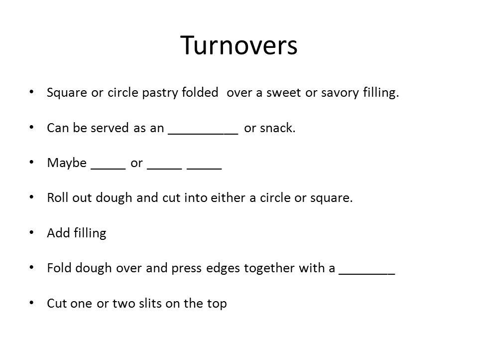 Turnovers Square or circle pastry folded over a sweet or savory filling. Can be served as an __________ or snack.