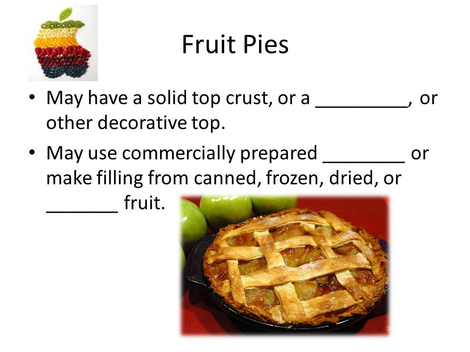 Fruit Pies May have a solid top crust, or a _________, or other decorative top.