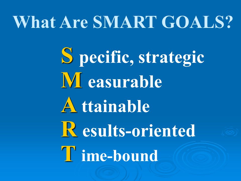 What Are SMART GOALS M easurable A ttainable R esults-oriented