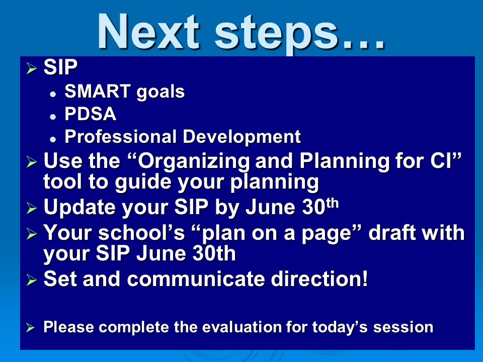 Next steps… SIP. SMART goals. PDSA. Professional Development. Use the Organizing and Planning for CI tool to guide your planning.