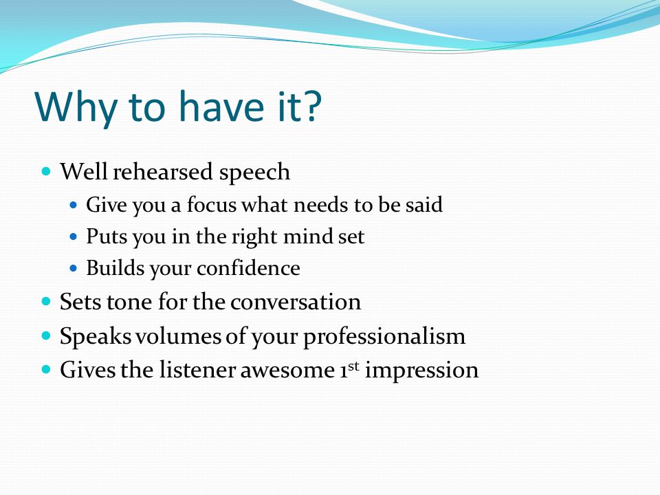 Why to have it Well rehearsed speech Sets tone for the conversation