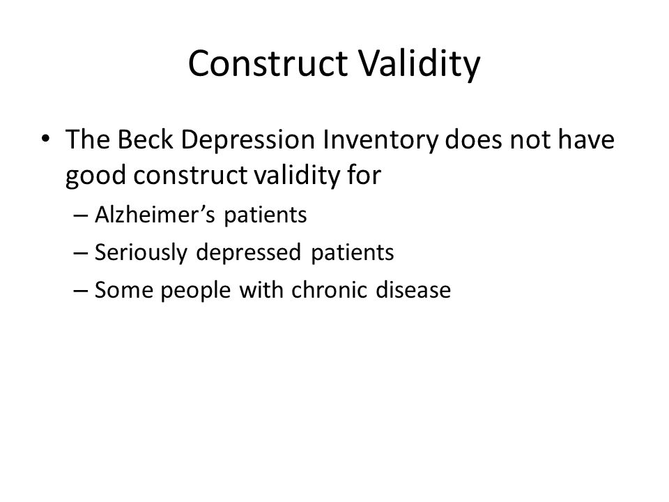 Construct Validity The Beck Depression Inventory does not have good construct validity for. Alzheimer’s patients.