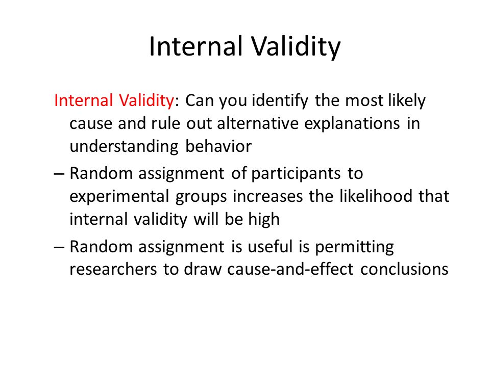 Internal Validity Internal Validity: Can you identify the most likely cause and rule out alternative explanations in understanding behavior.