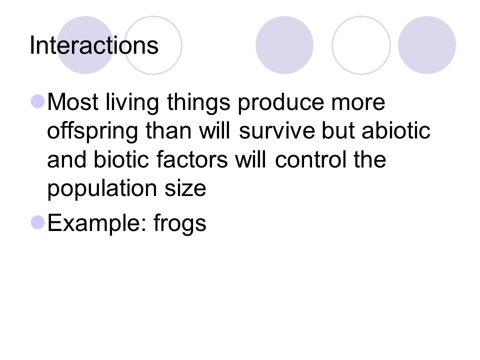 Interactions Most living things produce more offspring than will survive but abiotic and biotic factors will control the population size.